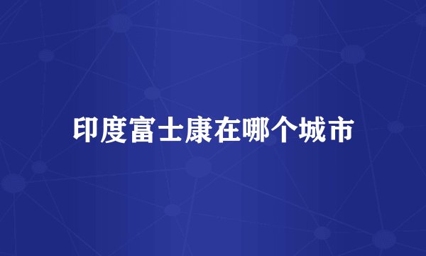 印度富士康在哪个城市