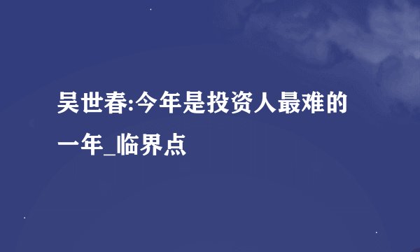 吴世春:今年是投资人最难的一年_临界点