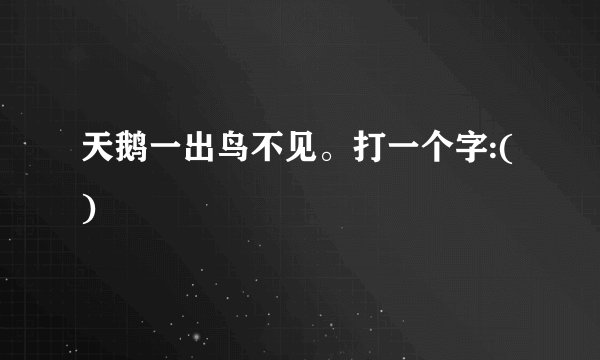天鹅一出鸟不见。打一个字:( )