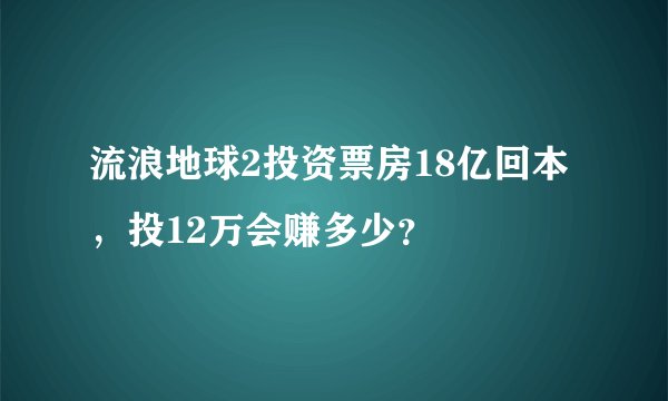 流浪地球2投资票房18亿回本，投12万会赚多少？