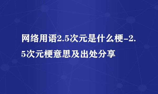 网络用语2.5次元是什么梗-2.5次元梗意思及出处分享