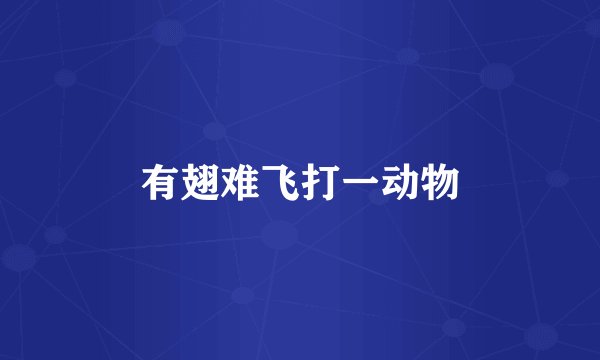 有翅难飞打一动物