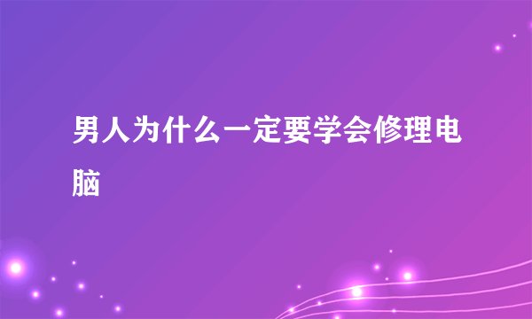 男人为什么一定要学会修理电脑