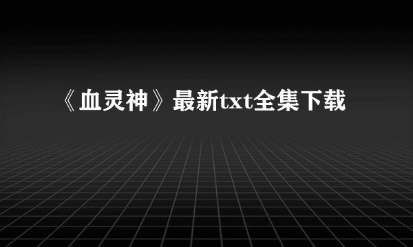 《血灵神》最新txt全集下载