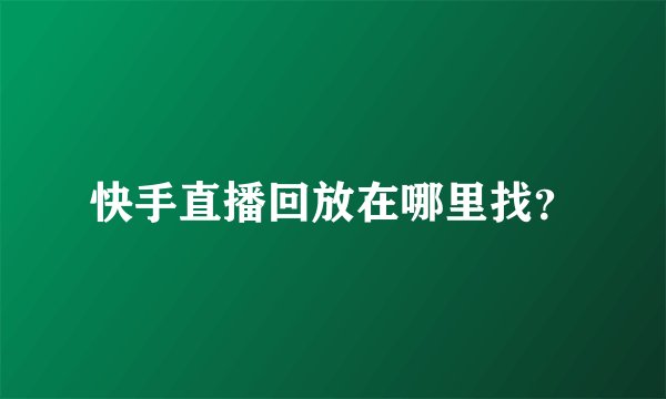 快手直播回放在哪里找？