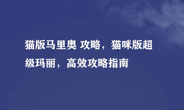 猫版马里奥 攻略，猫咪版超级玛丽，高效攻略指南