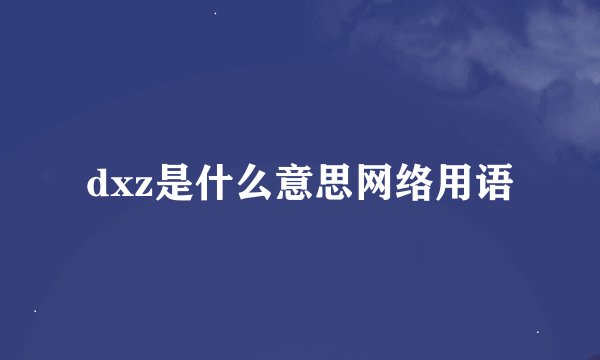 dxz是什么意思网络用语