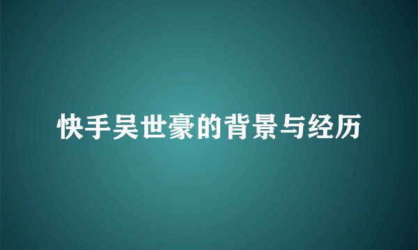 快手吴世豪的背景与经历