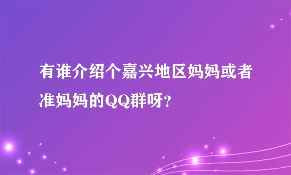 有谁介绍个嘉兴地区妈妈或者准妈妈的QQ群呀？