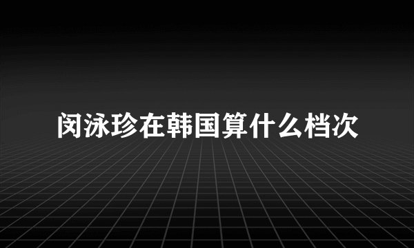 闵泳珍在韩国算什么档次