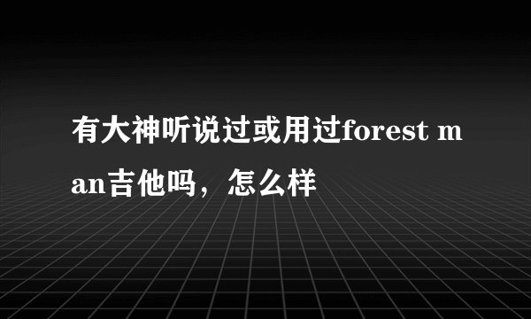 有大神听说过或用过forest man吉他吗，怎么样