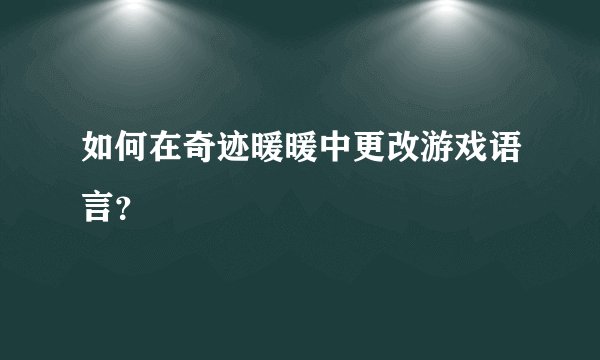 如何在奇迹暖暖中更改游戏语言？