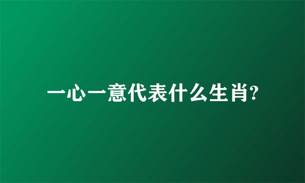 一心一意代表什么生肖?