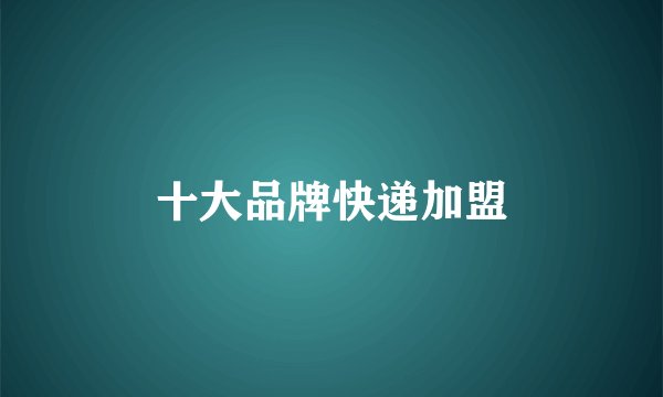 十大品牌快递加盟