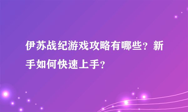 伊苏战纪游戏攻略有哪些？新手如何快速上手？