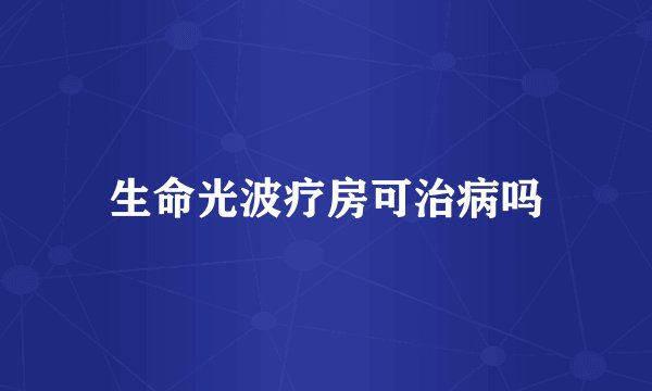 生命光波疗房可治病吗