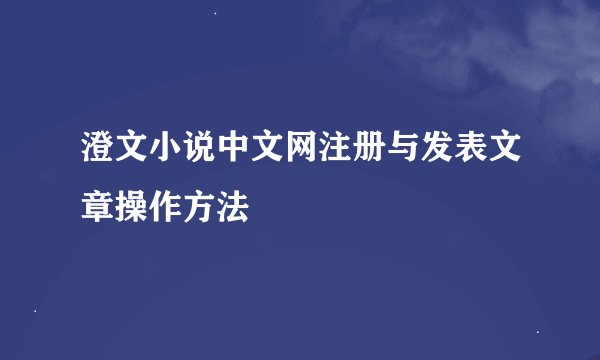 澄文小说中文网注册与发表文章操作方法