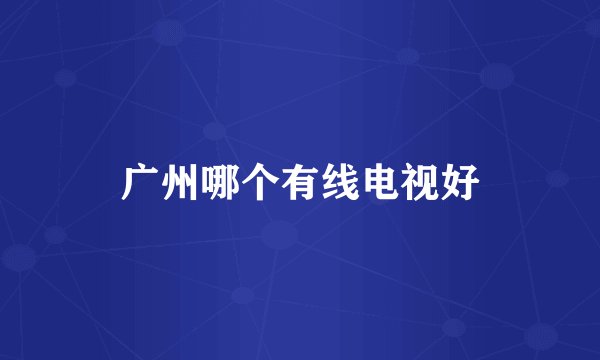 广州哪个有线电视好