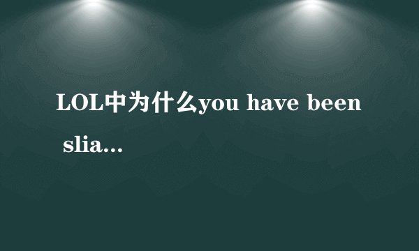 LOL中为什么you have been slian 为什么不用killed?
