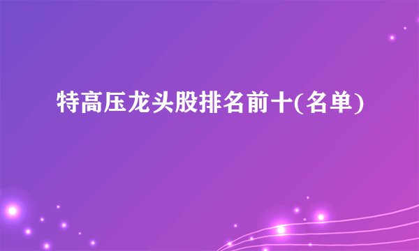 特高压龙头股排名前十(名单)