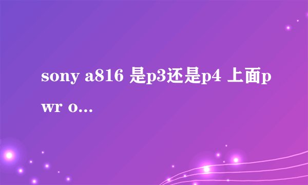 sony a816 是p3还是p4 上面pwr off (option)home(back) 这两个键是什么意思