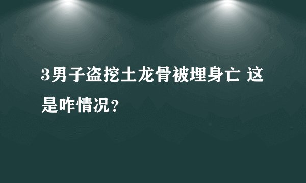 3男子盗挖土龙骨被埋身亡 这是咋情况？
