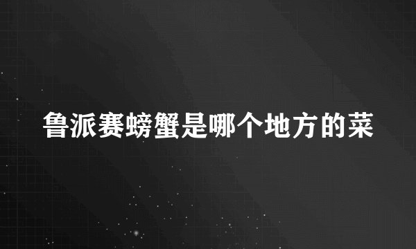 鲁派赛螃蟹是哪个地方的菜