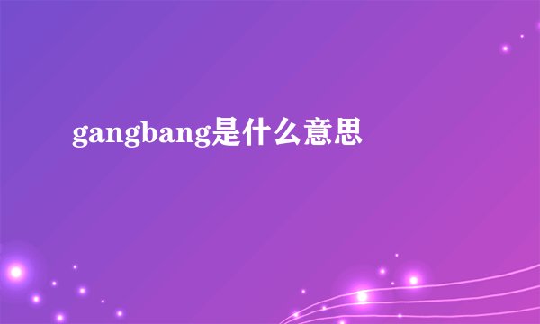 gangbang是什么意思