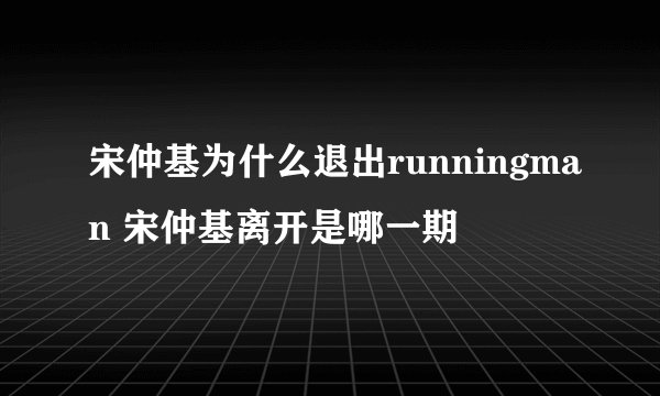 宋仲基为什么退出runningman 宋仲基离开是哪一期