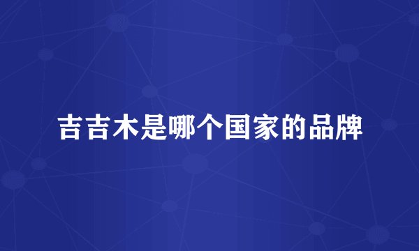 吉吉木是哪个国家的品牌