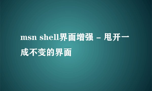 msn shell界面增强 - 甩开一成不变的界面