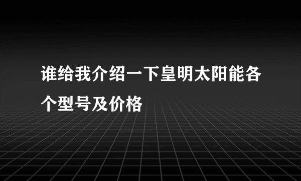 谁给我介绍一下皇明太阳能各个型号及价格