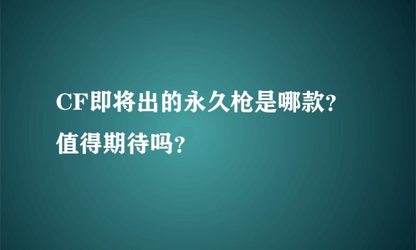 CF即将出的永久枪是哪款？值得期待吗？