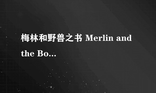 梅林和野兽之书 Merlin and the Book of Beasts剧情介绍