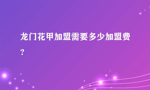 龙门花甲加盟需要多少加盟费？