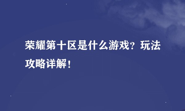 荣耀第十区是什么游戏？玩法攻略详解！