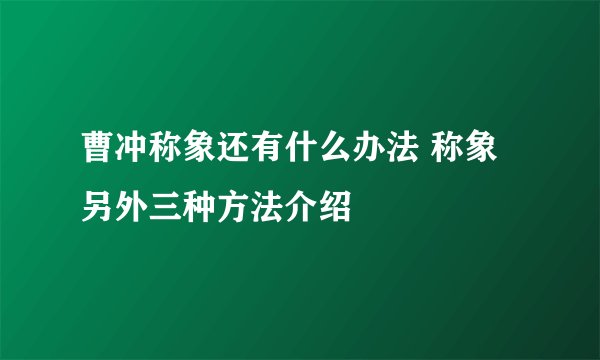 曹冲称象还有什么办法 称象另外三种方法介绍