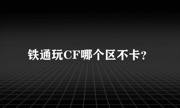 铁通玩CF哪个区不卡？