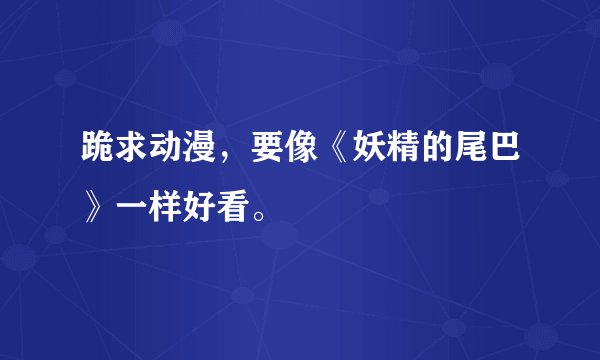 跪求动漫，要像《妖精的尾巴》一样好看。