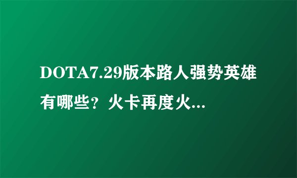 DOTA7.29版本路人强势英雄有哪些？火卡再度火爆，A杖圣堂得以正名