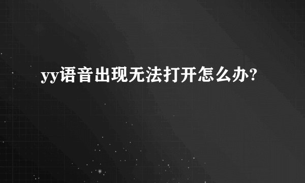 yy语音出现无法打开怎么办?