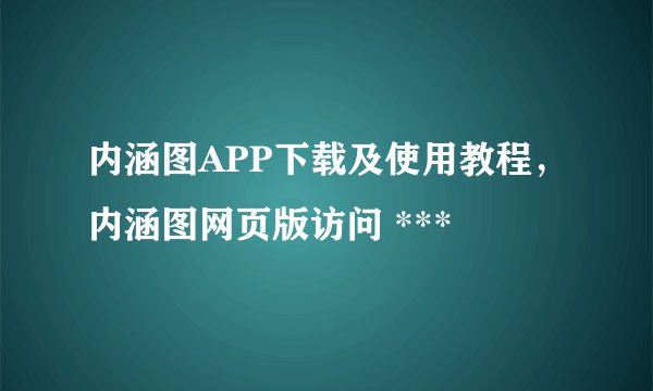内涵图APP下载及使用教程，内涵图网页版访问 ***