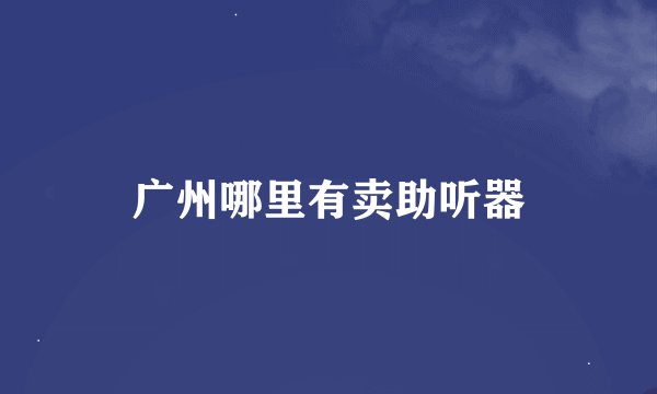 广州哪里有卖助听器