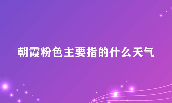 朝霞粉色主要指的什么天气