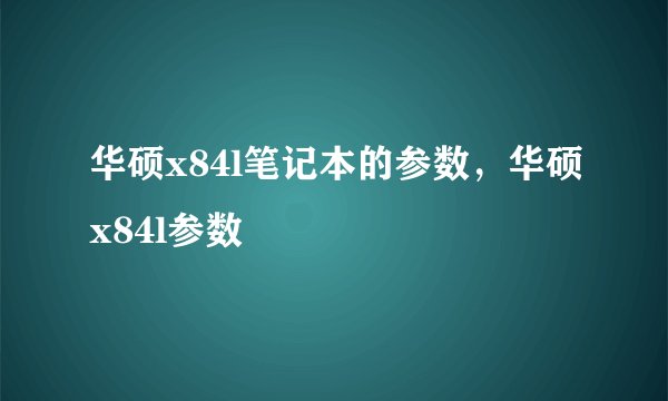 华硕x84l笔记本的参数，华硕x84l参数
