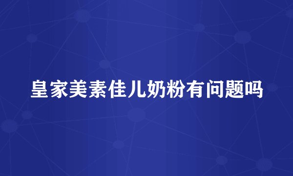 皇家美素佳儿奶粉有问题吗