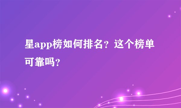星app榜如何排名？这个榜单可靠吗？