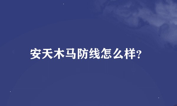 安天木马防线怎么样？