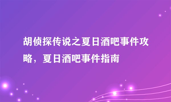 胡侦探传说之夏日酒吧事件攻略，夏日酒吧事件指南