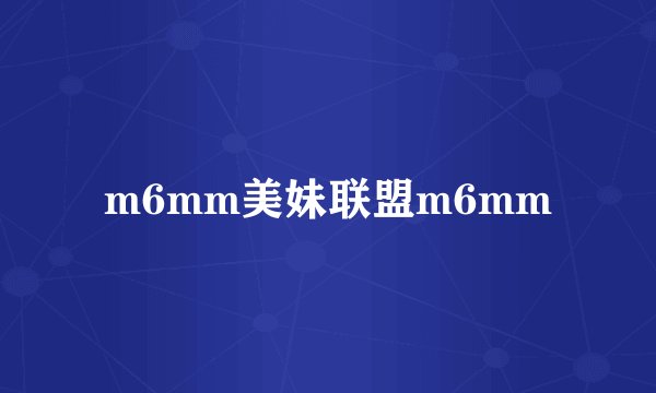 m6mm美妹联盟m6mm